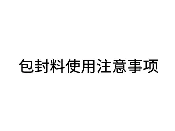 包封料使用注意事项